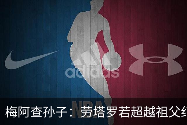 梅阿查孙子：劳塔罗若超越祖父纪录我会高兴 我曾建议签帕斯